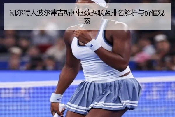 凯尔特人波尔津吉斯护框数据联盟排名解析与价值观察