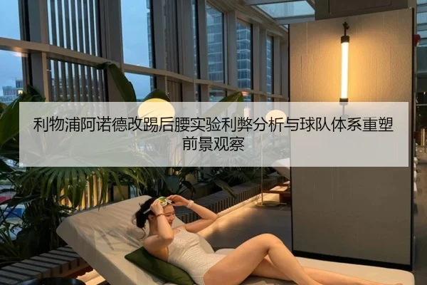 利物浦阿诺德改踢后腰实验利弊分析与球队体系重塑前景观察