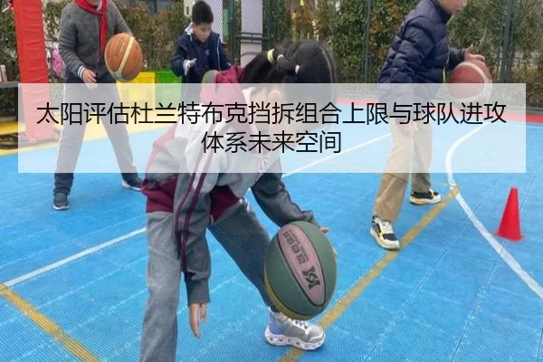 太阳评估杜兰特布克挡拆组合上限与球队进攻体系未来空间