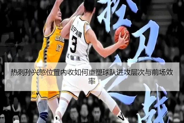 热刺孙兴慜位置内收如何重塑球队进攻层次与前场效率