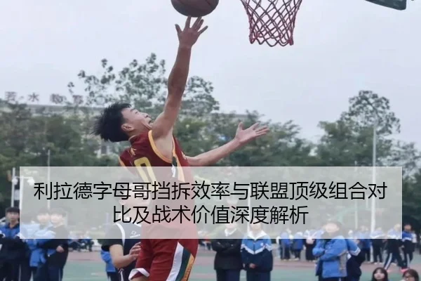 利拉德字母哥挡拆效率与联盟顶级组合对比及战术价值深度解析 - kaiyun