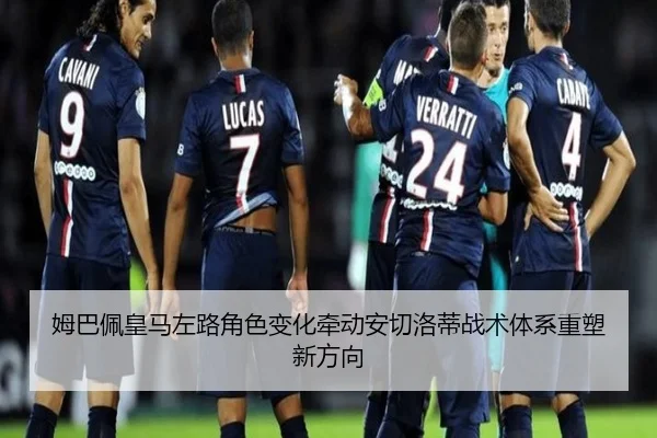 姆巴佩皇马左路角色变化牵动安切洛蒂战术体系重塑新方向（kaiyun）