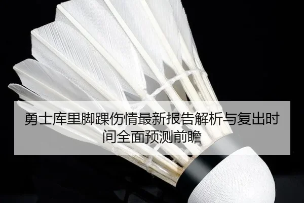勇士库里脚踝伤情最新报告解析与复出时间全面预测前瞻 - kaiyun