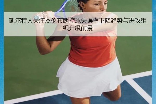 凯尔特人关注杰伦布朗控球失误率下降趋势与进攻组织升级前景（kaiyun）