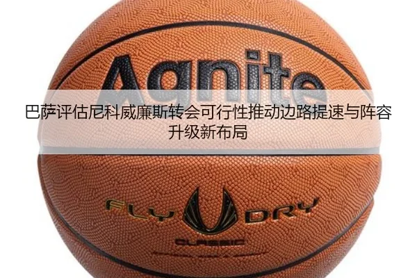 巴萨评估尼科威廉斯转会可行性推动边路提速与阵容升级新布局（kaiyun）