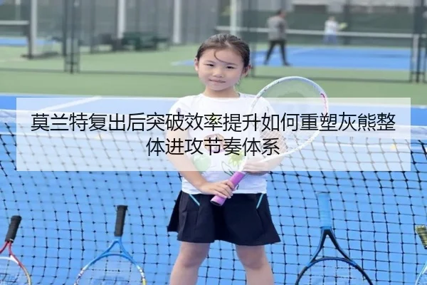 莫兰特复出后突破效率提升如何重塑灰熊整体进攻节奏体系（kaiyun）