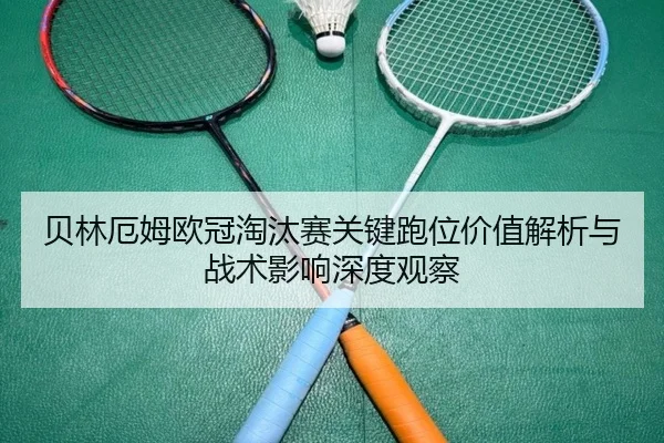 贝林厄姆欧冠淘汰赛关键跑位价值解析与战术影响深度观察